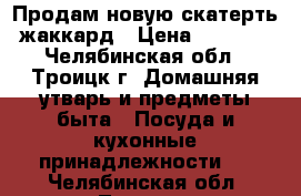 Продам новую скатерть жаккард › Цена ­ 1 200 - Челябинская обл., Троицк г. Домашняя утварь и предметы быта » Посуда и кухонные принадлежности   . Челябинская обл.,Троицк г.